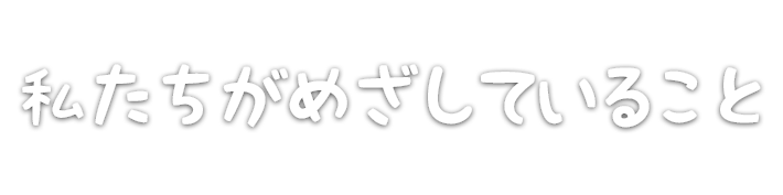 私たちがめざしていること