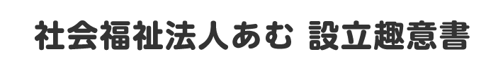 社会福祉法人あむ　設立趣意書