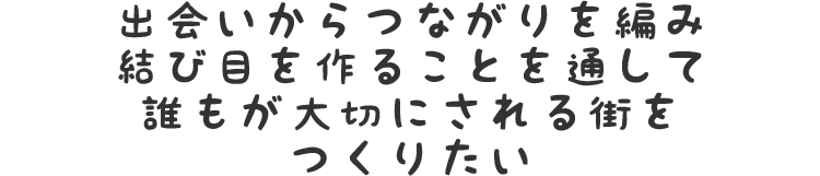 出会いからつながりを編み結び目を作ることを通して誰もが大切にされる街をつくりたい