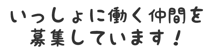 いっしょに働く仲間を募集しています！