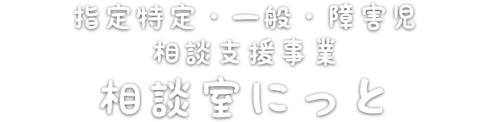 指定特定・一般・障害児 相談支援事業 相談室にっと