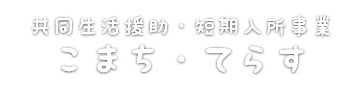 共同生活援助・短期入所事業 こまち・てらす